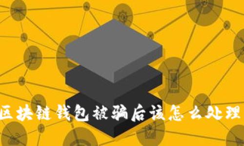 区块链钱包被骗后该怎么处理？