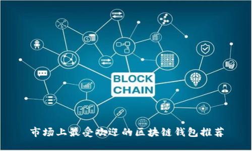 市场上最受欢迎的区块链钱包推荐