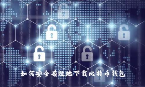 如何安全有效地下载比特币钱包