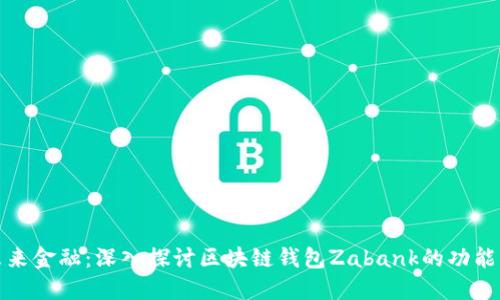 解锁未来金融：深入探讨区块链钱包Zabank的功能与优势