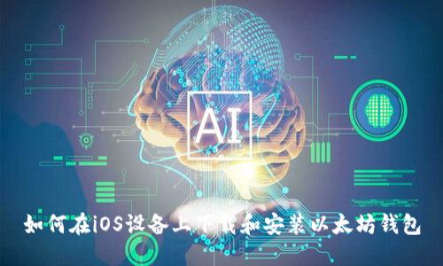 如何在iOS设备上下载和安装以太坊钱包