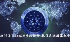 2019年TokenIM空投活动：抓住这次糖果机会！