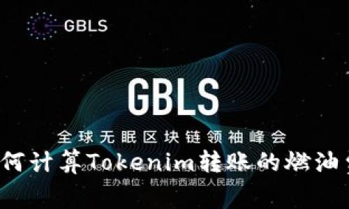 如何计算Tokenim转账的燃油费？