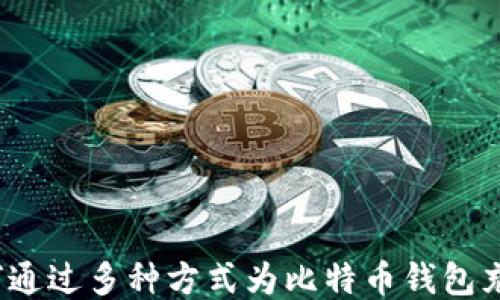 
如何通过多种方式为比特币钱包充值？