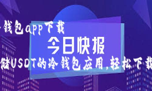USDT冷钱包app下载

安全存储USDT的冷钱包应用，轻松下载与使用