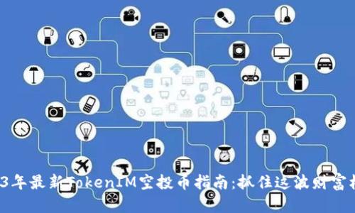 2023年最新TokenIM空投币指南：抓住这波财富机遇！