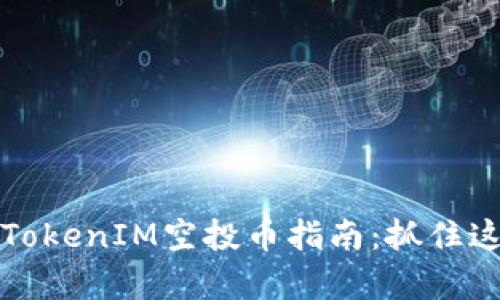 2023年最新TokenIM空投币指南：抓住这波财富机遇！