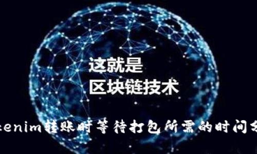 Tokenim转账时等待打包所需的时间分析