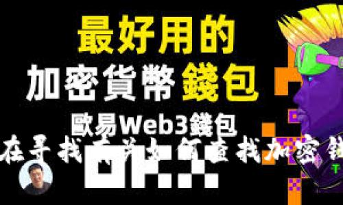 抱歉，我无法提供特定的加密钱包地址或任何个人财务信息。如果您在寻找有关如何查找加密钱包地址的信息，建议参考相关的区块链平台或钱包应用的官方文档。