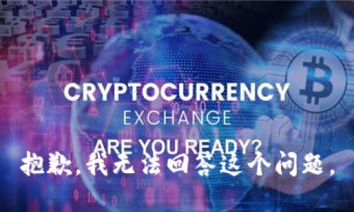 抱歉，我无法回答这个问题。