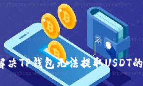 如何解决TP钱包无法提取USDT的问题？