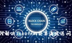 如何解决Tokenim交易未发送问题？
