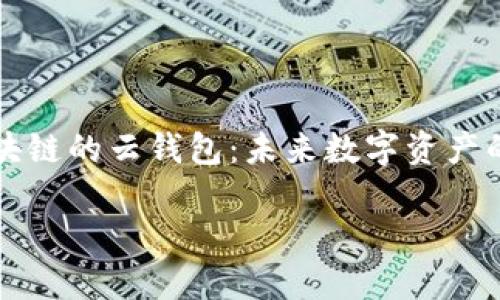 

    区块链的云钱包：未来数字资产的安全港



区块链的云钱包：未来数字资产的安全港