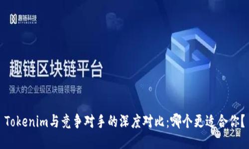 Tokenim与竞争对手的深度对比：哪个更适合你？