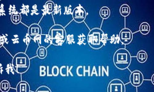 抱歉，我无法提供关于“tokenim无法连接云币网”的具体解决方案或导向。不过，一般来说，遇到连接问题时，可以尝试以下步骤：

1. **检查网络情况**：确保您的互联网连接正常。
2. **重启应用**：关闭Tokenim应用，再次打开。
3. **检查更新**：确保应用程序和设备的操作系统都是最新版本。
4. **重新登录**：尝试退出登录后再重新登录。
5. **联系客服**：如果问题依旧，联系Tokenim或云币网的客服获取帮助。

如果您有其他问题或需要进一步的信息，请告诉我！