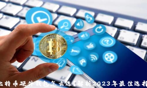 
比特币硬件钱包怎么选？解析2023年最佳选择！