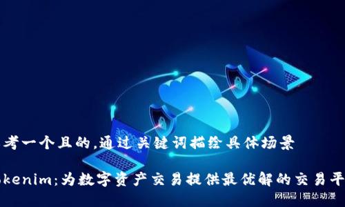 思考一个且的，通过关键词描绘具体场景

Tokenim：为数字资产交易提供最优解的交易平台