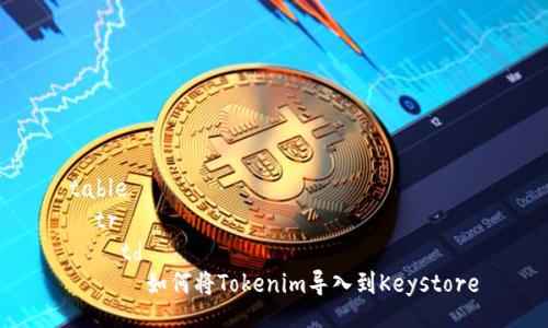 table
  tr
    td
      如何将Tokenim导入到Keystore
