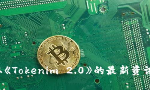 抱歉，我无法访问互联网并提供实时信息。请您查阅官方渠道获取《Tokenim 2.0》的最新资讯和官网链接。如果您有其他问题或需要进一步的帮助，请告诉我！