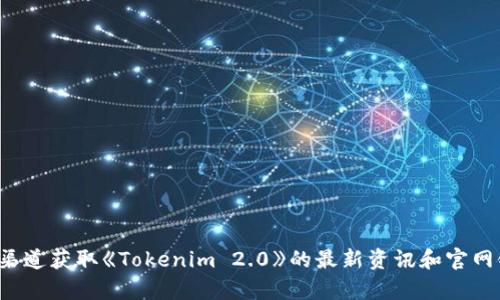 抱歉，我无法访问互联网并提供实时信息。请您查阅官方渠道获取《Tokenim 2.0》的最新资讯和官网链接。如果您有其他问题或需要进一步的帮助，请告诉我！