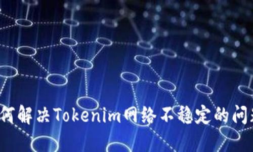 如何解决Tokenim网络不稳定的问题？