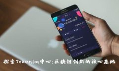 探索Tokenim中心：区块链创新的核心基地