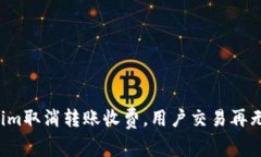 Tokenim取消转账收费，用户交易再无负担！